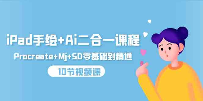 （9720期）iPad手绘+Ai二合一课程，Procreate+Mj+SD零基础到精通（10节视频课）-致富学堂