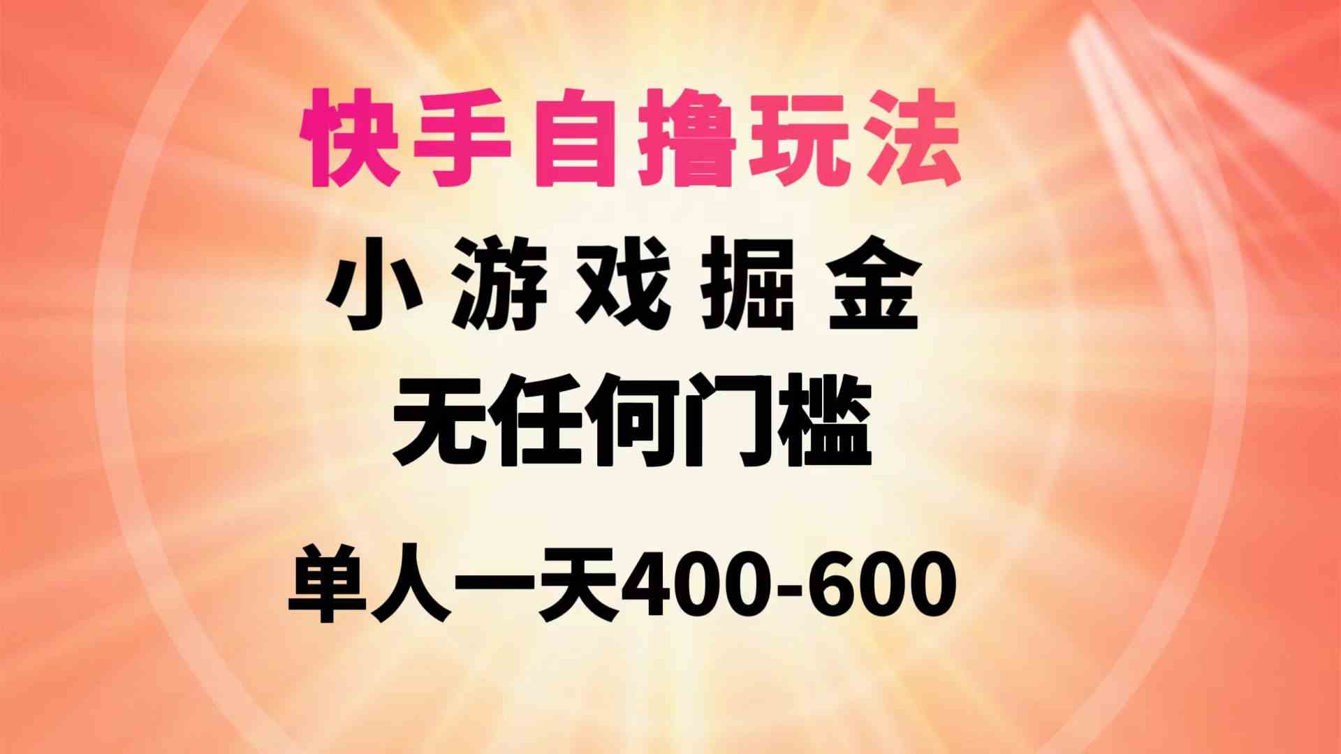 （9712期）快手自撸玩法小游戏掘金无任何门槛单人一天400-600-致富学堂
