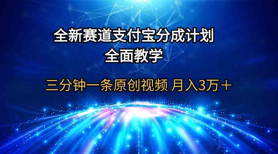 （9835期）全新赛道  支付宝分成计划，全面教学 三分钟一条原创视频 月入3万＋-致富学堂
