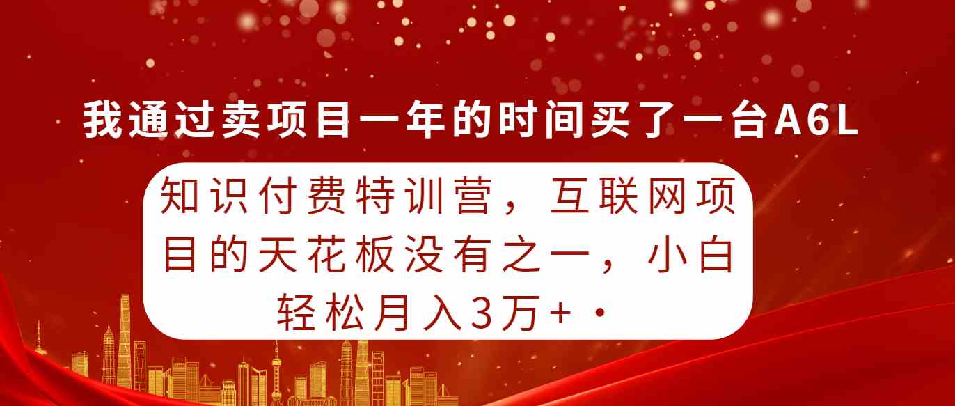 （9819期）知识付费特训营，互联网项目的天花板，没有之一，小白轻轻松松月入三万+-致富学堂