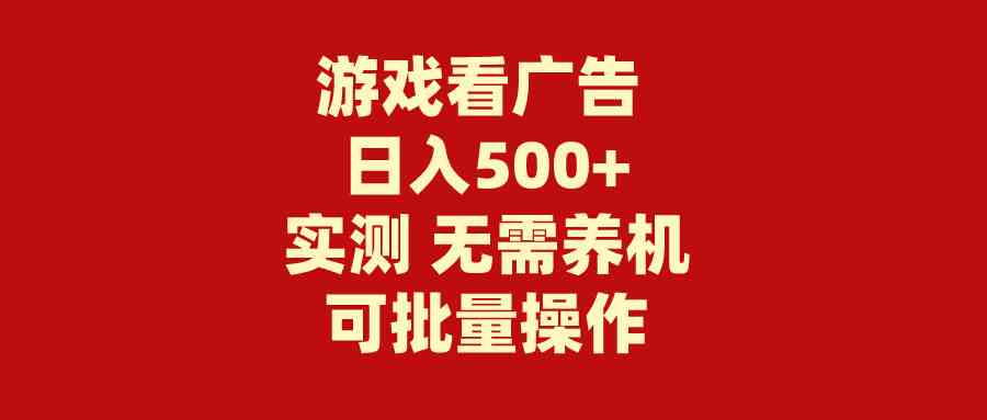 （9904期）游戏看广告 无需养机 操作简单 没有成本 日入500+-致富学堂