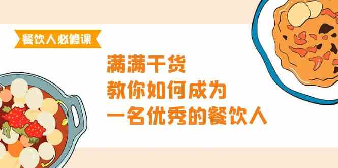 （9884期）餐饮人必修课，满满干货，教你如何成为一名优秀的餐饮人（47节课）-致富学堂
