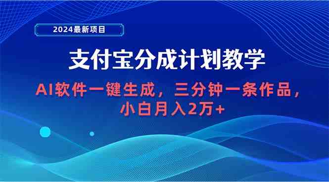 （9880期）2024最新项目，支付宝分成计划 AI软件一键生成，三分钟一条作品，小白月…-致富学堂