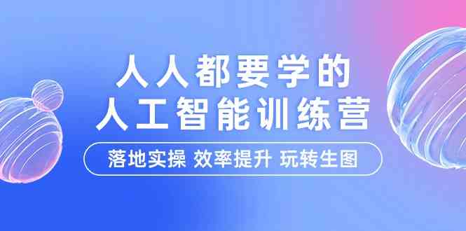 （9872期）人人都要学的-人工智能特训营，落地实操 效率提升 玩转生图（22节课）-致富学堂