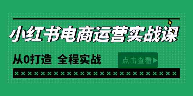 （9946期）最新小红书·电商运营实战课，从0打造  全程实战（65节视频课）-致富学堂