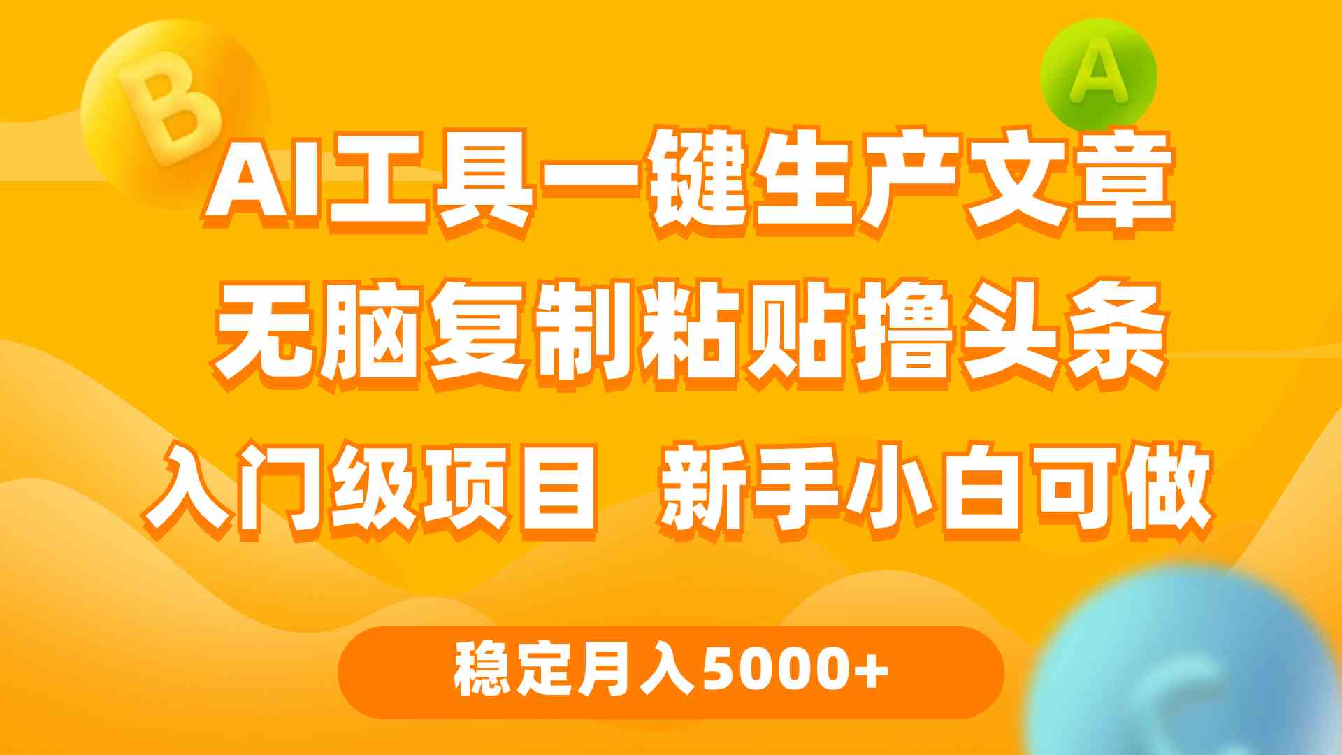 （9967期）利用AI工具无脑复制粘贴撸头条收益 每天2小时 稳定月入5000+互联网入门…-致富学堂