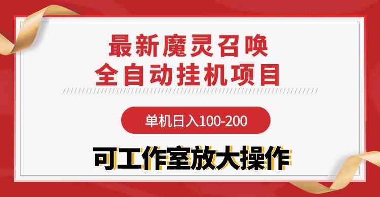 （9957期）【魔灵召唤】全自动挂机项目：单机日入100-200，稳定长期 可工作室放大操作-致富学堂