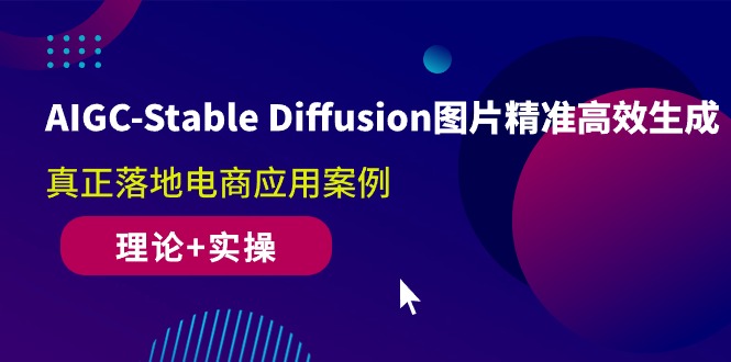 （10208期）AIGC-Stable Diffusion图片精准高效生成 真正落地电商应用案例(理论+实操)-致富学堂