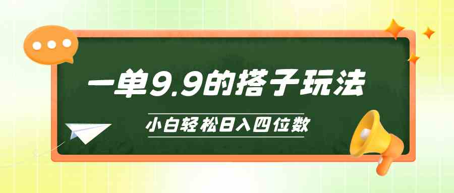 （10162期）小白也能轻松玩转的搭子项目，一单9.9，日入四位数-致富学堂