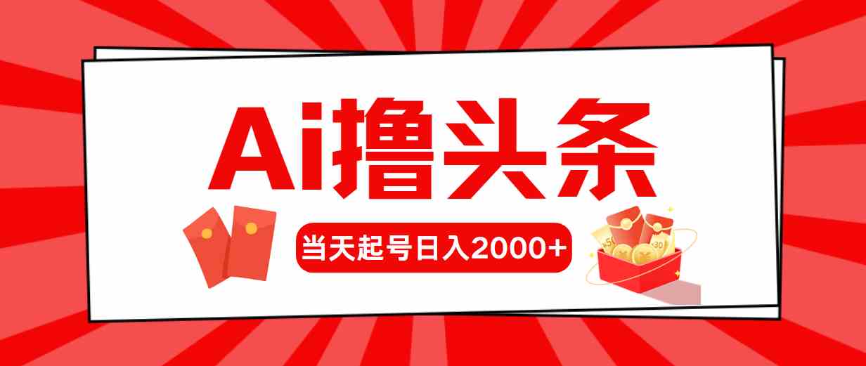 （10191期）Ai撸头条，当天起号，第二天见收益，日入2000+-致富学堂