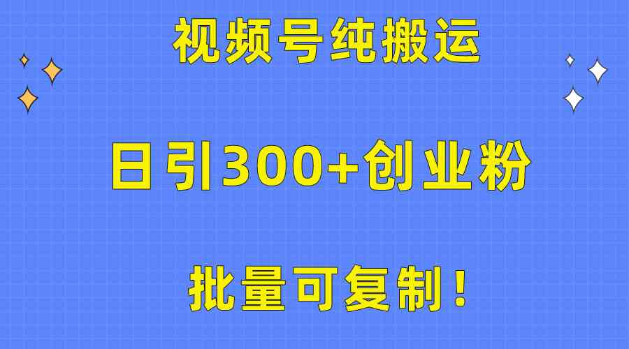 （10186期）批量可复制！视频号纯搬运日引300+创业粉教程！-致富学堂