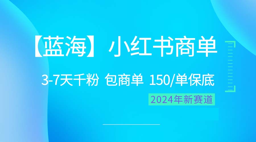 （10232期）2024蓝海项目【小红书商单】超级简单，快速千粉，最强蓝海，百分百赚钱-致富学堂