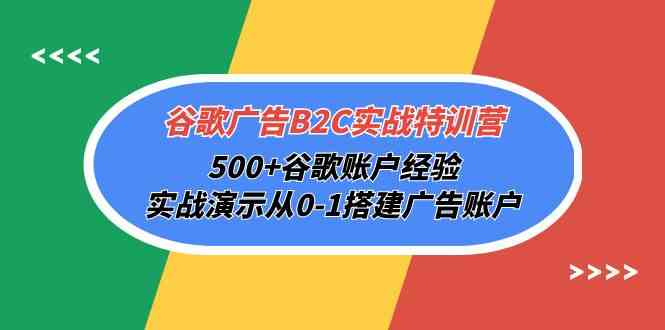 （10096期）谷歌广告B2C实战特训营，500+谷歌账户经验，实战演示从0-1搭建广告账户-致富学堂