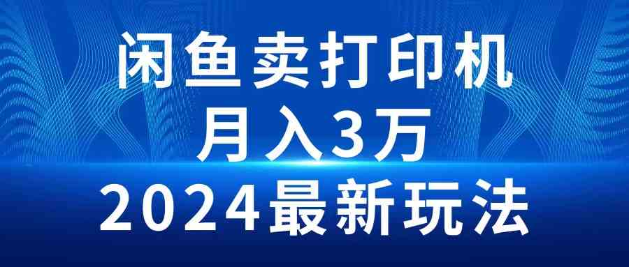 （10091期）2024闲鱼卖打印机，月入3万2024最新玩法-致富学堂
