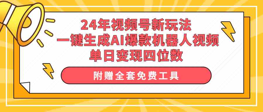 （10024期）24年视频号新玩法 一键生成AI爆款机器人视频，单日轻松变现四位数-致富学堂
