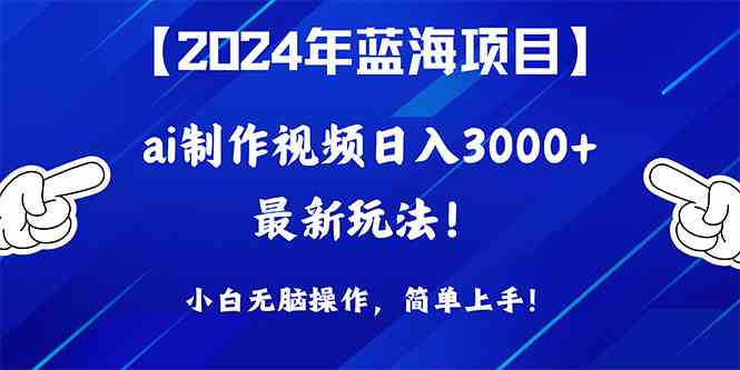 （10014期）2024年蓝海项目，通过ai制作视频日入3000+，小白无脑操作，简单上手！-致富学堂