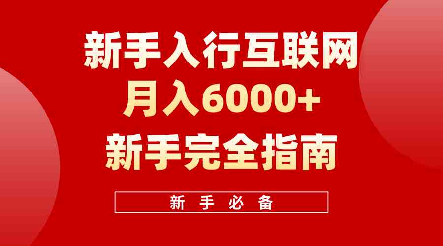 （10058期）互联网新手月入6000+完全指南 十年创业老兵用心之作，帮助小白快速入门-致富学堂