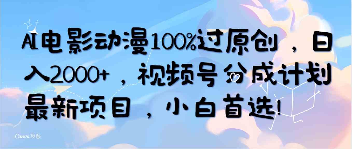 （10052期）AI电影动漫100%过原创，日入2000+，视频号分成计划最新项目，小白首选！-致富学堂