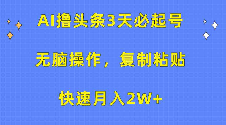 （10043期）AI撸头条3天必起号，无脑操作3分钟1条，复制粘贴快速月入2W+-致富学堂