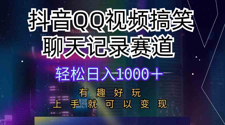 （10089期）抖音QQ视频搞笑聊天记录赛道 有趣好玩 新手上手就可以变现 轻松日入1000＋-致富学堂