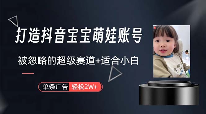 （10458期）打造抖音宝宝账号，一条广告2W，大部分人忽略的超级赛道，小白简单入手-致富学堂