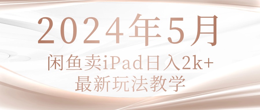 （10459期）2024年5月闲鱼卖ipad日入2k，最新玩法教学-致富学堂