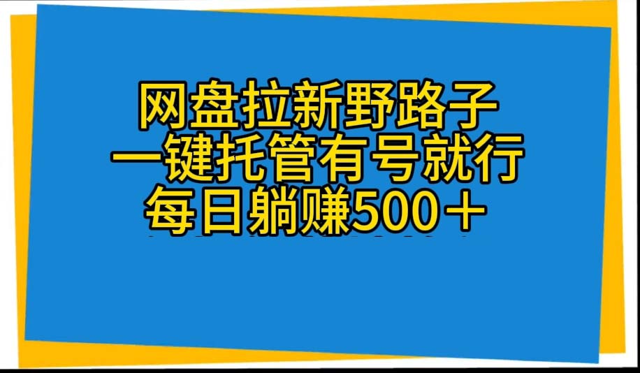 （10468期）网盘拉新野路子，一键托管有号就行，全自动代发视频，每日躺赚500＋-致富学堂