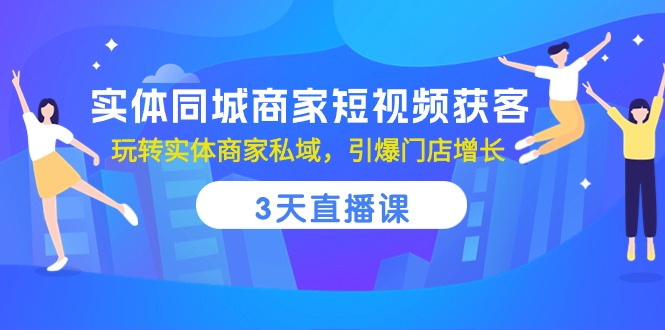 （10406期）实体同城商家短视频获客，3天直播课，玩转实体商家私域，引爆门店增长-致富学堂
