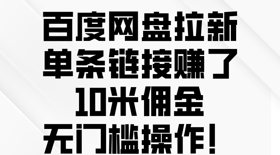 （10304期）百度网盘拉新，单条链接赚了10米佣金，无门槛操作！-致富学堂