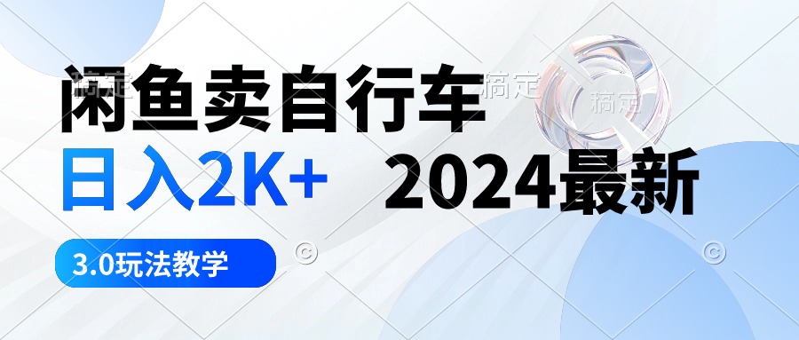 （10296期）闲鱼卖自行车 日入2K+ 2024最新 3.0玩法教学-致富学堂