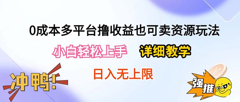 （10293期）0成本多平台撸收益也可卖资源玩法，小白轻松上手。详细教学日入500+附资源-致富学堂