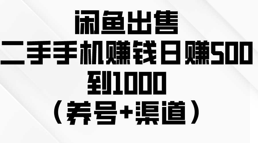 （10269期）闲鱼出售二手手机赚钱，日赚500到1000（养号+渠道）-致富学堂