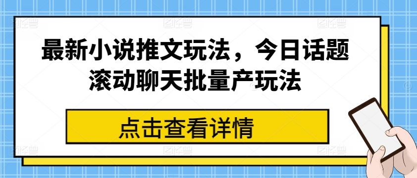 最新小说推文玩法，今日话题滚动聊天批量产玩法-致富学堂
