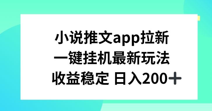 小说推文APP拉新，一键挂JI新玩法，收益稳定日入200+【揭秘】-致富学堂