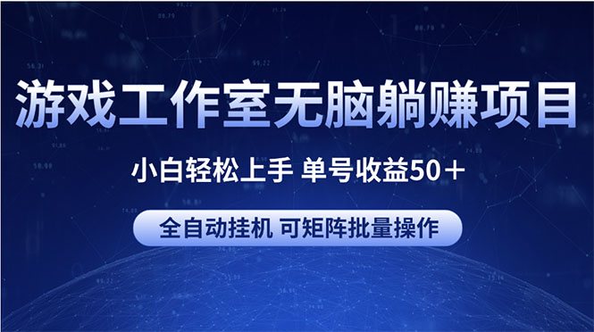 （10783期）游戏工作室无脑躺赚项目 小白轻松上手 单号收益50＋ 可矩阵批量操作-致富学堂