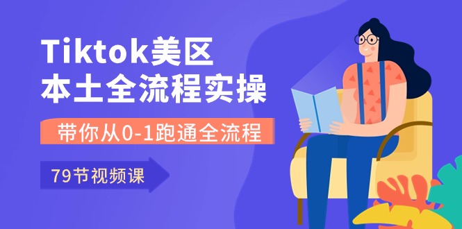 （10743期）Tiktok-美区本土全流程实操课，带你从0-1跑通全流程（79节课）-致富学堂