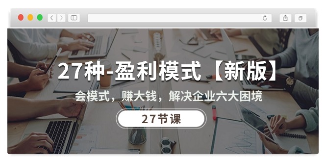 （10726期）27种-盈利模式【新版】会模式，赚大钱，解决企业六大困境 (27节课)-致富学堂