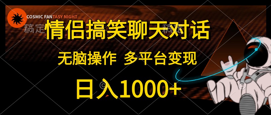 （10654期）情侣搞笑聊天对话，日入1000+,无脑操作，多平台变现-致富学堂