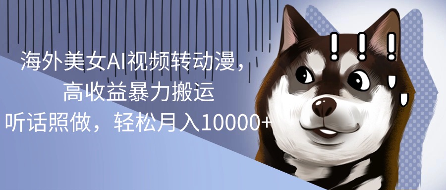 （10593期）海外美女AI视频转动漫，高收益暴力搬运，听话照做，轻松月入10000+-致富学堂