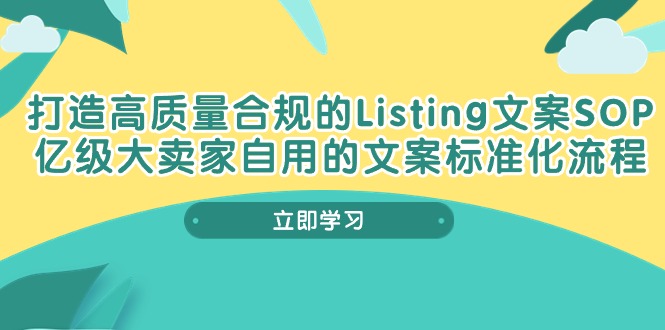 （10585期）打造高质量合规Listing文案SOP，亿级大卖家自用的文案标准化流程-致富学堂