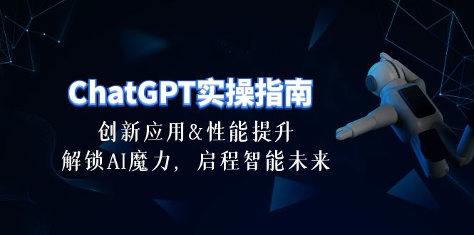 （10556期）ChatGPT-实操指南：创新应用及性能提升，解锁 AI魔力，启程智能未来-30节-致富学堂