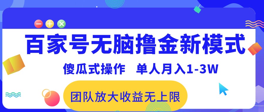 （10529期）百家号无脑撸金新模式，傻瓜式操作，单人月入1-3万！团队放大收益无上限！-致富学堂