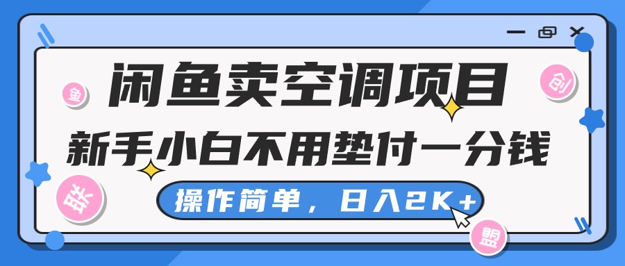 （10961期）闲鱼卖空调项目，新手小白一分钱都不用垫付，操作极其简单，日入2K+-钰霖恒创