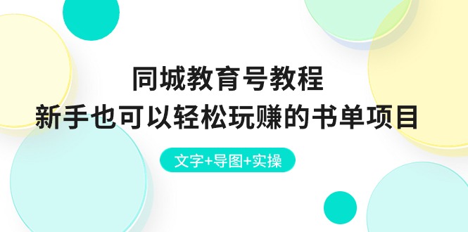 （10958期）同城教育号教程：新手也可以轻松玩赚的书单项目  文字+导图+实操-致富学堂