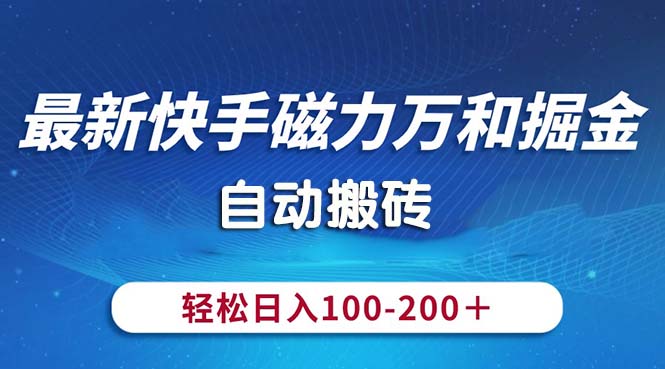 （10956期）最新快手磁力万和掘金，自动搬砖，轻松日入100-200，操作简单-致富学堂