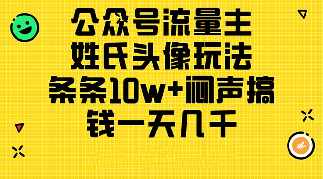 （11067期）公众号流量主，姓氏头像玩法，条条10w+闷声搞钱一天几千，详细教程-致富学堂