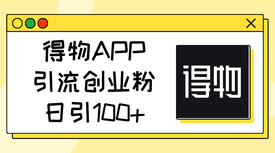 （11027期）得物APP引流创业粉，日引100+-致富学堂
