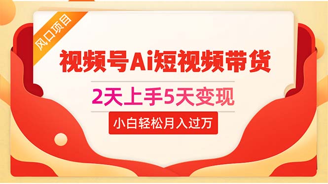 （10807期）2天上手5天变现视频号Ai短视频带货0粉丝0基础小白轻松月入过万-致富学堂