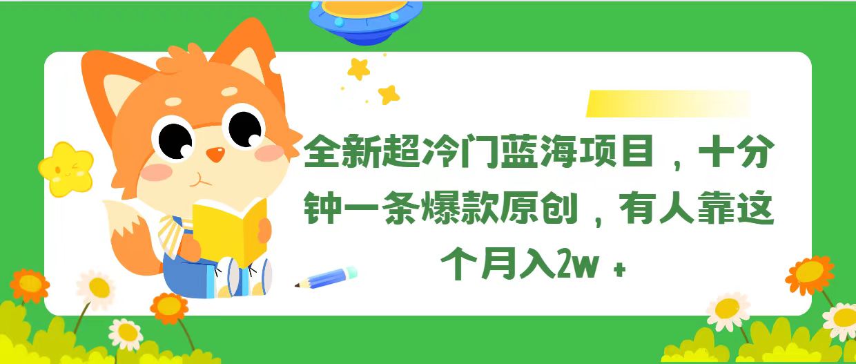 （11271期）全新超冷门蓝海项目，十分钟一条爆款原创，有人靠这个月入2w＋-致富学堂