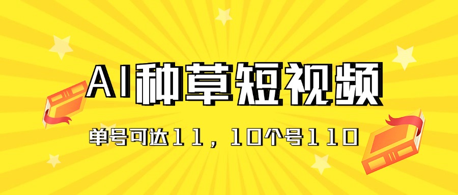（11324期）AI种草单账号日收益11元（抖音，快手，视频号），10个就是110元-致富学堂